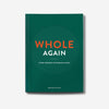 WHOLE AGAIN: A Fresh Collection Of Wholesome Recipes